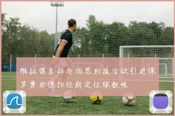 维拉俱乐部与伯恩利接洽欲引进保罗费尔德担任新定位球教练