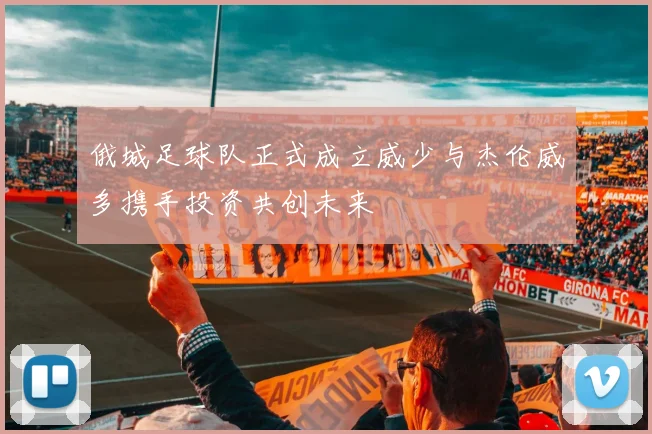 俄城足球队正式成立威少与杰伦威多携手投资共创未来