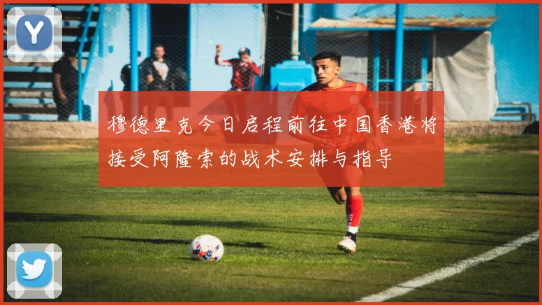 穆德里克今日启程前往中国香港将接受阿隆索的战术安排与指导