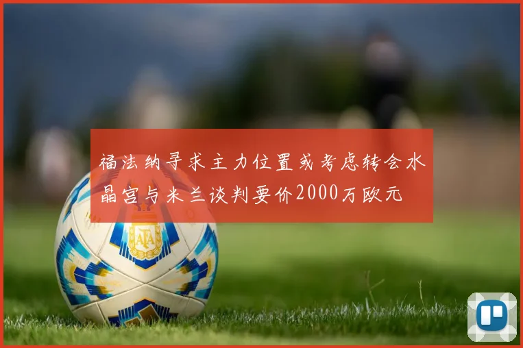 福法纳寻求主力位置或考虑转会水晶宫与米兰谈判要价2000万欧元